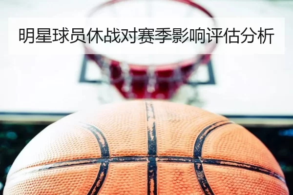 明星球员休战对赛季影响评估分析