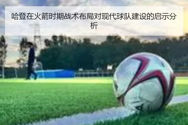 哈登在火箭时期战术布局对现代球队建设的启示分析