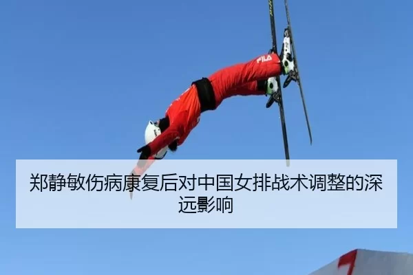 郑静敏伤病康复后对中国女排战术调整的深远影响
